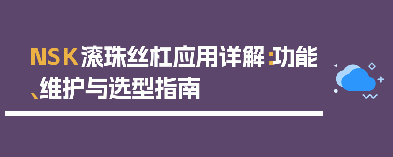 NSK滚珠丝杠应用详解：功能、维护与选型指南