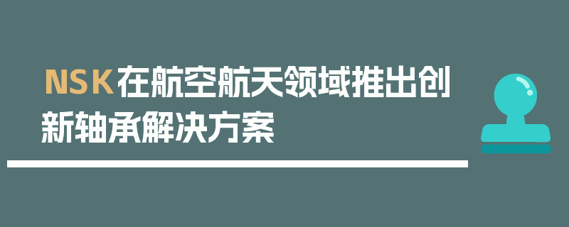 NSK在航空航天领域推出创新轴承应用方案