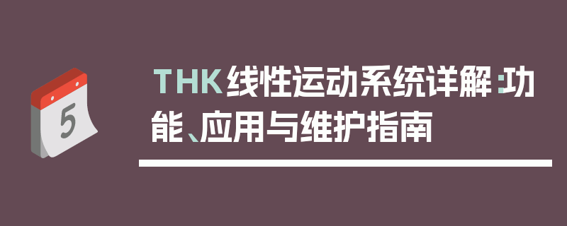 THK线性运动系统详解：功能、应用与维护指南