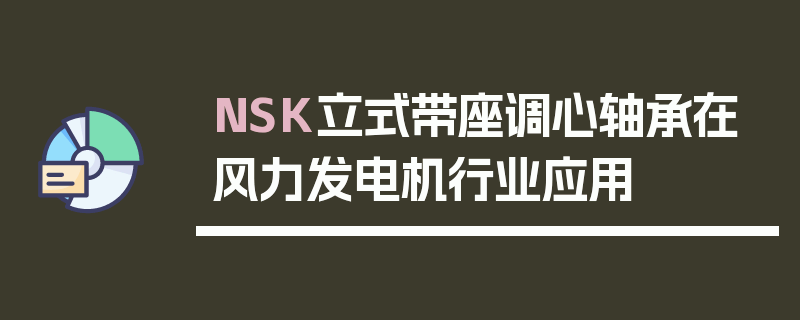 NSK立式带座调心轴承在风力发电机行业应用