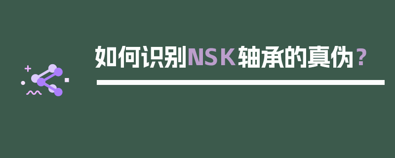 如何识别NSK轴承的真伪？