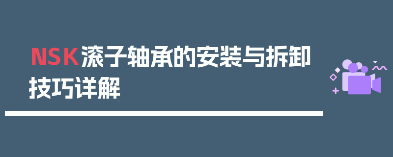 NSK滚子轴承的安装与拆卸技巧详解