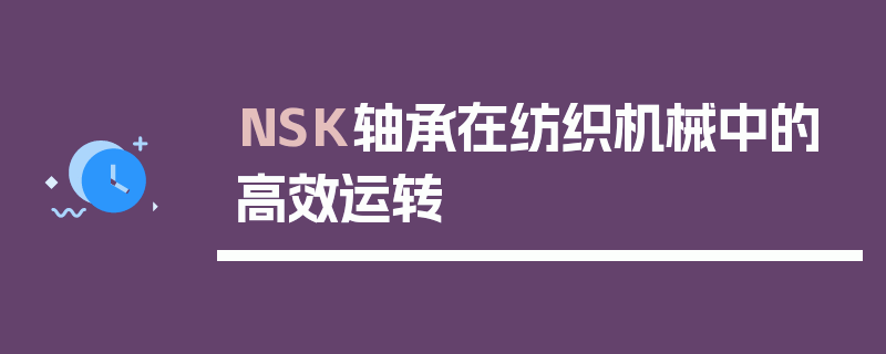 NSK轴承在纺织机械中的好效率运转