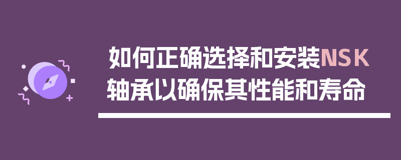 如何正确选择和安装NSK轴承以确保其性能和寿命