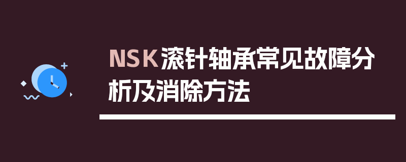 NSK滚针轴承常见故障分析及消除方法