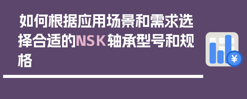 如何根据应用场景和需求选择合适的NSK轴承型号和规格