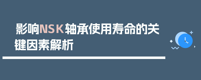 影响NSK轴承使用寿命的关键因素探秘