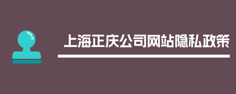 上海正庆公司网站隐私政策