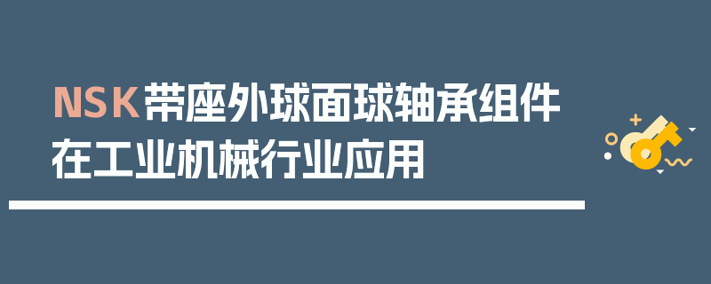 NSK带座外球面球轴承组件在工业机械行业应用