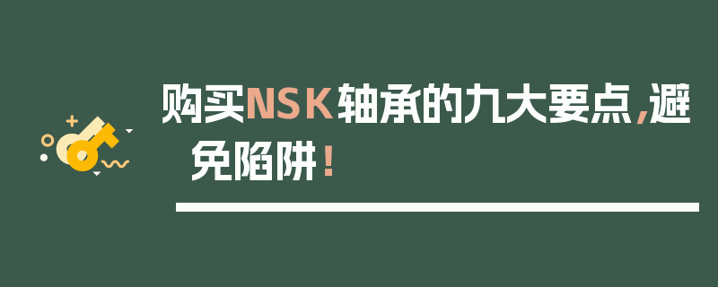 购买NSK轴承的九大要点，避免陷阱！