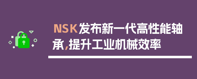 NSK发布新一代高性能轴承，提升工业机械效率