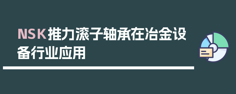 NSK推力滚子轴承在冶金设备行业应用