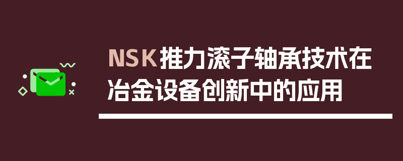 NSK推力滚子轴承技术在冶金设备创新中的应用